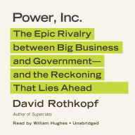 Power, Inc.: The Epic Rivalry Between Big Business and Government - and the Reckoning That Lies Ahead