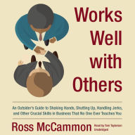 Works Well with Others: An Outsider's Guide to Shaking Hands, Shutting Up, Handling Jerks, and Other Crucial Skills in Business that No One Ever Teaches You