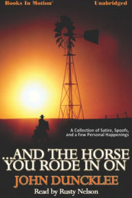 ¿And The Horse You Rode In On: A Collection of Satire, Spoofs, and a Few Personal Happenings