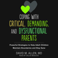 Coping with Critical, Demanding, and Dysfunctional Parents: Powerful Strategies to Help Adult Children Maintain Boundaries and Stay Sane