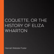 Coquette, Or The History of Eliza Wharton
