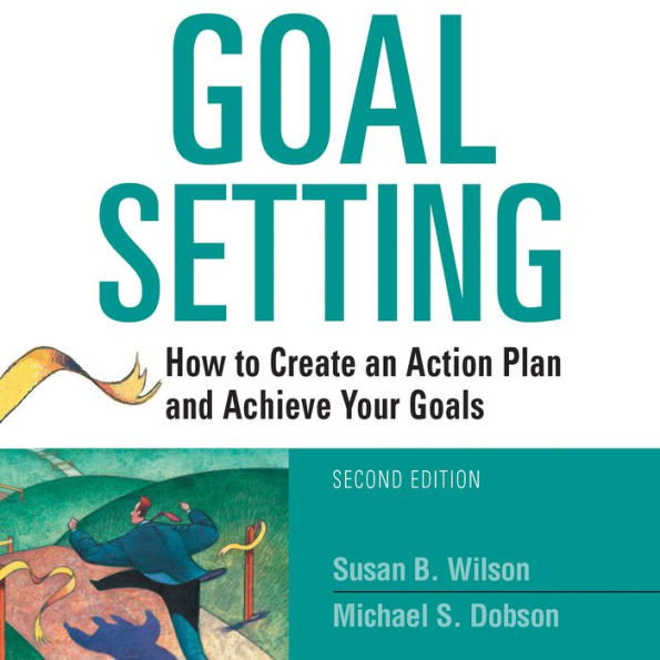 Goal Setting: How to Create an Action Plan and Achieve Your Goals