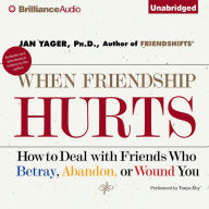 When Friendship Hurts: How to Deal with Friends Who Betray, Abandon, or Wound You