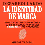 Desarrollando la Identidad de Marca (Brand Identity Breakthrough): Como Crear una Historia Unica Sobre tu Negocio para Volver Irresistibles tus Productos (Spanish Edition)