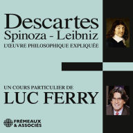 Descartes, Spinoza, Leibniz: L'oeuvre philosophique expliquée