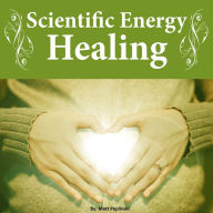 Scientific Energy Healing: The Ultimate Reiki Course (Abridged)