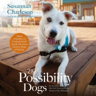 The Possibility Dogs: What a Handful of ¿Unadoptables¿ Taught Me about Service, Hope, and Healing