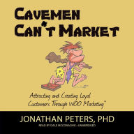 Cavemen Can't Market: Attracting, Conversing, and Creating Loyal Customers with WOO Marketing