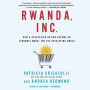 Rwanda, Inc.: How a Devastated Nation Became an Economic Modelfor the Developing World