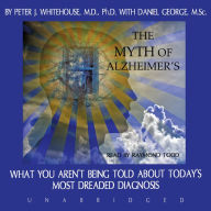 The Myth of Alzheimer's: What You Aren't Being Told about Today's Most Dreaded Diagnosis
