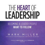 The Heart of Leadership: Becoming a Leader People Want to Follow