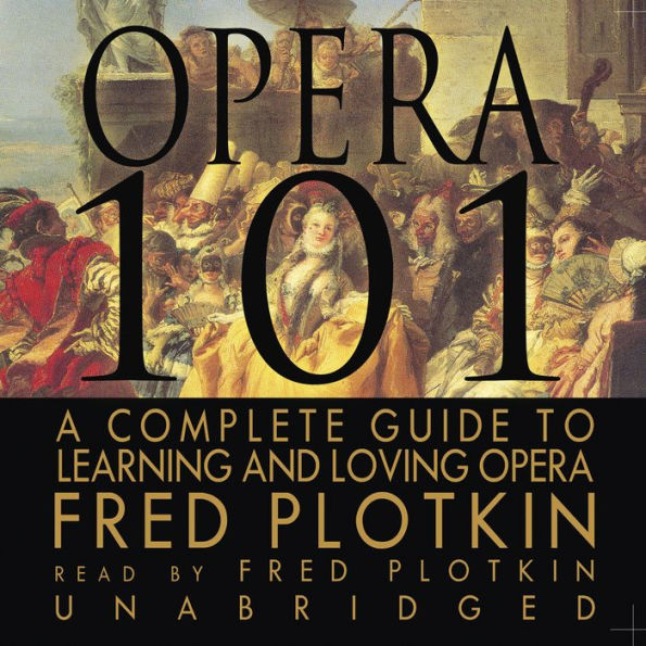 Opera 101: A Complete Guide to Learning and Loving Opera