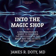 Into the Magic Shop: A Neurosurgeon's Quest to Discover the Mysteries of the Brain and the Secrets of the Heart