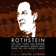 Rothstein: The Life, Times, and Murder of the Criminal Genius Who Fixed the 1919 World Series
