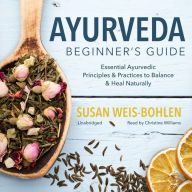 Ayurveda Beginner's Guide: Essential Ayurvedic Principles and Practices to Balance and Heal Naturally