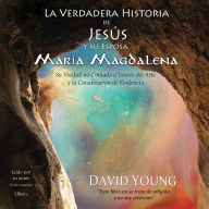 La verdadera historia de Jesús y su esposa María Magdalena: Su verdad no contada a través del arte y la canalización de evidencia