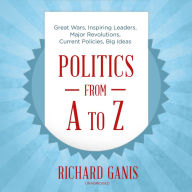 Politics from A to Z: Great Wars, Inspiring Leaders, Major Revolutions, Current Policies, Big Ideas