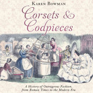 Corsets and Codpieces: A History of Outrageous Fashion, from Roman Times to the Modern Era