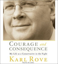 Courage and Consequence: My Life as a Conservative in the Fight (Abridged)