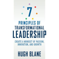 7 Principles of Transformational Leadership: Create a Mindset of Passion, Innovation, and Growth