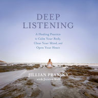 Deep Listening: A Healing Practice to Calm Your Body, Clear Your Mind, and Open Your Heart