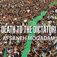 Death to the Dictator!: A Young Man Casts a Vote in Iran's 2009 Election and Pays a Devastating Price