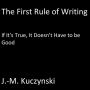 The First Rule of Writing: If it's True, It doesn't have to be Good