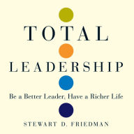 Total Leadership: Be a Better Leader, Have a Richer Life