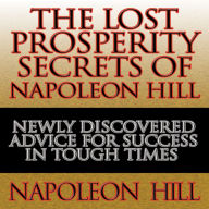 The Lost Prosperity Secrets of Napoleon Hill: Newly Discovered Advice for Success in Tough Times