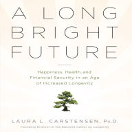 A Long Bright Future: An Action Plan for a Lifetime of Happiness, Health, and Financial Security