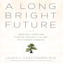 A Long Bright Future: An Action Plan for a Lifetime of Happiness, Health, and Financial Security