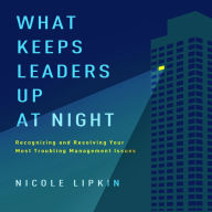 What Keeps Leaders Up at Night: Recognizing and Resolving Your Most Troubling Management Issues