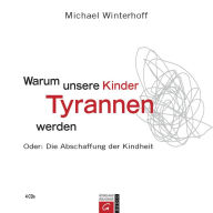 Warum unsere Kinder Tyrannen werden: Oder: Die Abschaffung der Kindheit (Abridged)