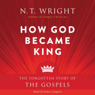 How God Became King: The Forgotten Story of the Gospels