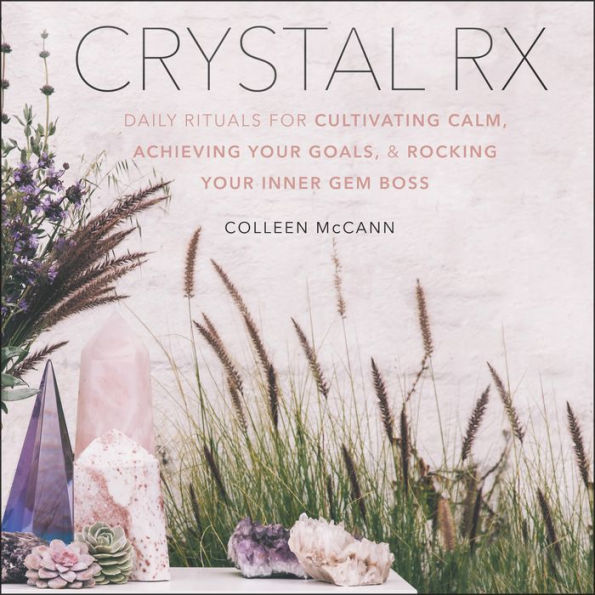 Crystal Rx: Daily Rituals for Cultivating Calm, Achieving Your Goals, and Rocking Your Inner Gem Boss