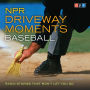 NPR Driveway Moments Baseball: Radio Stories That Won't Let You Go