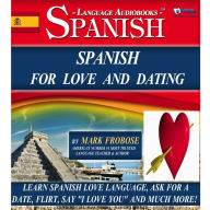 Spanish For Love And Dating: Learn Spanish Love Language, Ask for a Date, Flirt, Say 