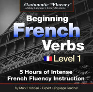 Automatic Fluency® Beginning French Verbs Level I: 5 HOURS OF INTENSE FRENCH FLUENCY INSTRUCTION