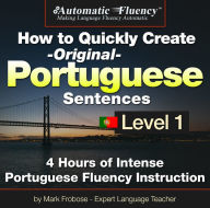 Automatic Fluency® How to Quickly Create Original Portuguese Sentences - Level 1: 5 Hours of Intense Portuguese Fluency Instruction