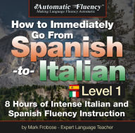 Automatic Fluency® How to Immediately Go From Spanish to Italian - Level 1: 8 Hours of Intense Spanish/Italian Fluency Instruction