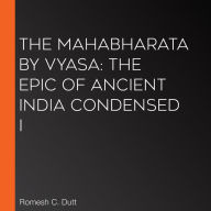 The Mahabharata by Vyasa: The epic of ancient India condensed i