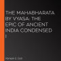 The Mahabharata by Vyasa: The epic of ancient India condensed i