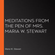 Meditations from the Pen of Mrs. Maria W. Stewart