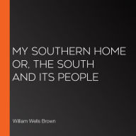 My Southern Home or, The South and Its People