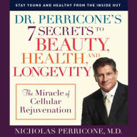 Dr. Perricone's 7 Secrets to Beauty, Health and Longevity: The Miracle of Cellular Rejuvenation