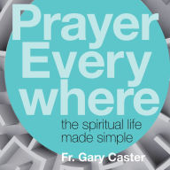 Prayer Everywhere: The Spiritual Life Made Simple