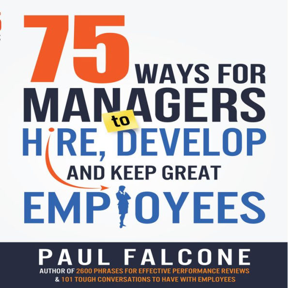 75 Ways for Managers to Hire, Develop, and Keep Great Employees