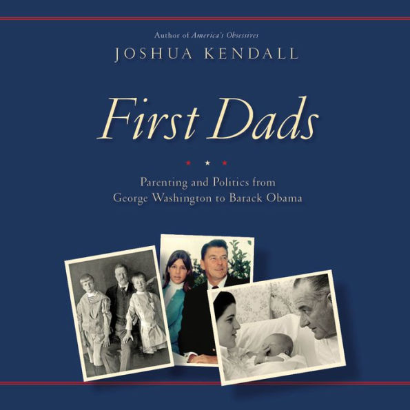 First Dads: Parenting and Politics from George Washington to Barack Obama