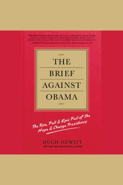 The Brief Against Obama: The Rise, Fall & Epic Fail of the Hope & Change Presidency