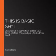 This Is Basic Sh*t : Uncensored Thoughts from a Black Man about Stuff We Know and Are Shocked You Don't